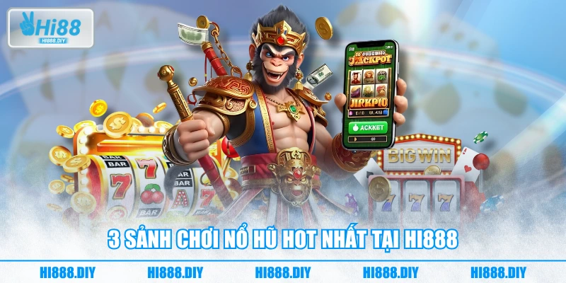 3 sảnh chơi nổ hũ HOT nhất tại HI888 3 sảnh chơi nổ hũ HOT nhất tại HI888