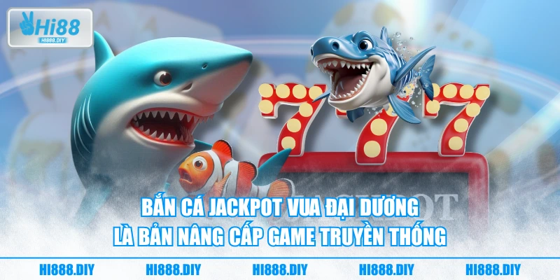 Bắn cá jackpot Vua Đại Dương là bản nâng cấp game truyền thống Bắn cá jackpot Vua Đại Dương là bản nâng cấp game truyền thống