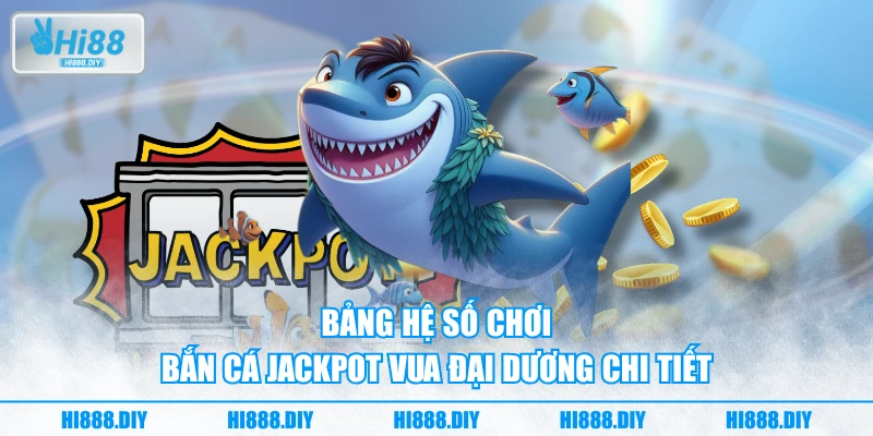 Bảng hệ số chơi bắn cá jackpot Vua Đại Dương chi tiết Bảng hệ số chơi bắn cá jackpot Vua Đại Dương chi tiết