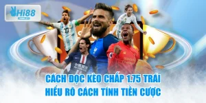 Cách đọc kèo chấp 1.75 trái dễ hiểu cho tân thủ