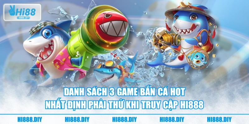 Danh sách 3 game bắn cá HOT nhất định phải thử khi truy cập HI888