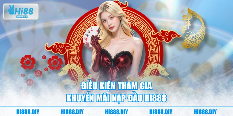 Điều kiện tham gia khuyến mãi nạp đầu HI888 Điều kiện tham gia khuyến mãi nạp đầu HI888