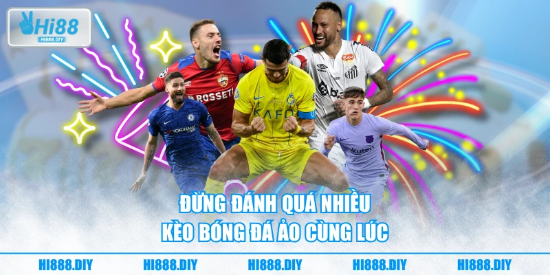 Đừng đánh quá nhiều kèo bóng đá ảo cùng lúc Đừng đánh quá nhiều kèo bóng đá ảo cùng lúc