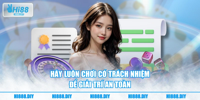 Hãy luôn chơi có trách nhiệm để giải trí an toàn Hãy luôn chơi có trách nhiệm để giải trí an toàn