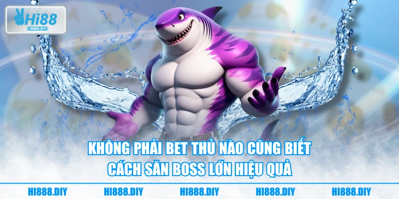 Không phải bet thủ nào cũng biết cách săn boss lớn hiệu quả Không phải bet thủ nào cũng biết cách săn boss lớn hiệu quả
