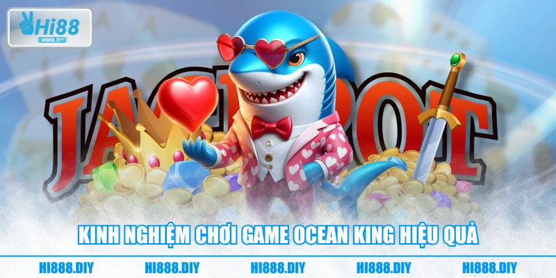 Kinh nghiệm chơi game Ocean King hiệu quả Kinh nghiệm chơi game Ocean King hiệu quả