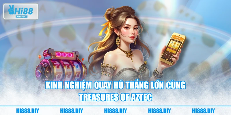 Kinh nghiệm quay hũ thắng lớn cùng Treasures of Aztec Kinh nghiệm quay hũ thắng lớn cùng Treasures of Aztec