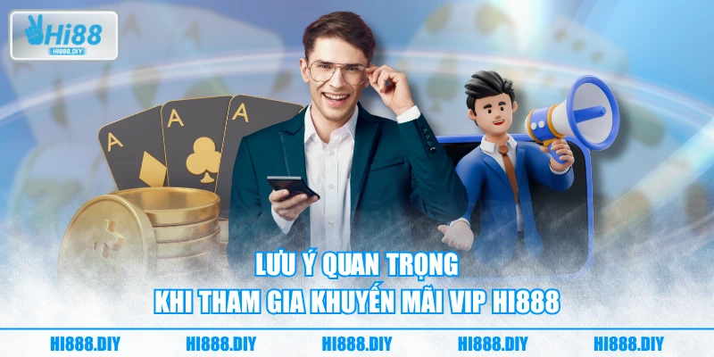 Lưu ý quan trọng khi tham gia khuyến mãi VIP HI888 Lưu ý quan trọng khi tham gia khuyến mãi VIP HI888