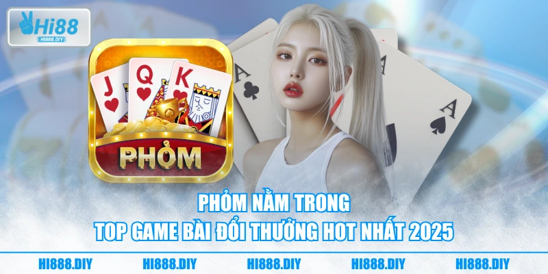 Phỏm nằm trong top game bài đổi thưởng hot nhất 2025 Phỏm nằm trong top game bài đổi thưởng hot nhất 2025