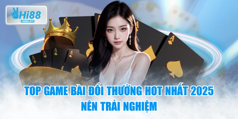 Top Game Bài Đổi Thưởng Hot Nhất 2025 Nên Trải Nghiệm