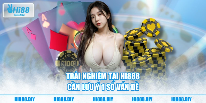 Trải nghiệm tại Hi888 cần lưu ý 1 số vấn đề Trải nghiệm tại Hi888 cần lưu ý 1 số vấn đề