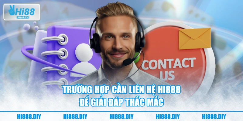 Trường hợp cần liên hệ HI888 để giải đáp thắc mắc Trường hợp cần liên hệ HI888 để giải đáp thắc mắc