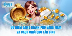 Ưu Điểm Game Thành Phố Vàng Maya Và Cách Chơi Cho Tân Binh