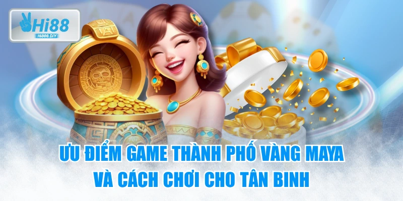 Ưu Điểm Game Thành Phố Vàng Maya Và Cách Chơi Cho Tân Binh